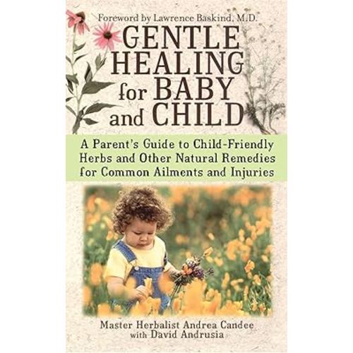 Gentle Healing for Baby and Child: A Parent's Guide to Child-Friendly Herbs and Other Natural Remedies for Common Ailments and Injuries