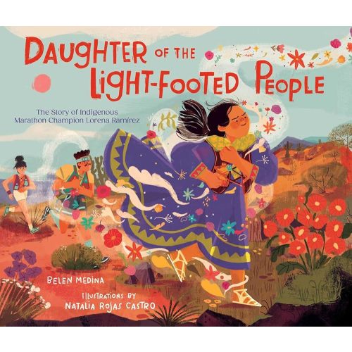 Daughter of the Light-Footed People: The Story of Indigenous Marathon Champion Lorena Ramírez by Belen Medina