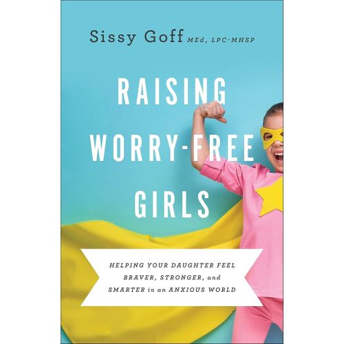 Raising Worry-Free Girls: Helping Your Daughter Feel Braver, Stronger, and Smarter in an Anxious World