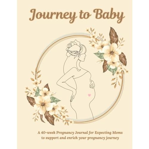 Journey to Baby: A 40-Week Pregnancy Journal for Expecting Moms to support and enrich your Pregnancy Journey