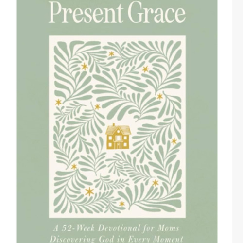 Present Grace: A 52-Week Devotional for Moms Discovering God in Every Moment