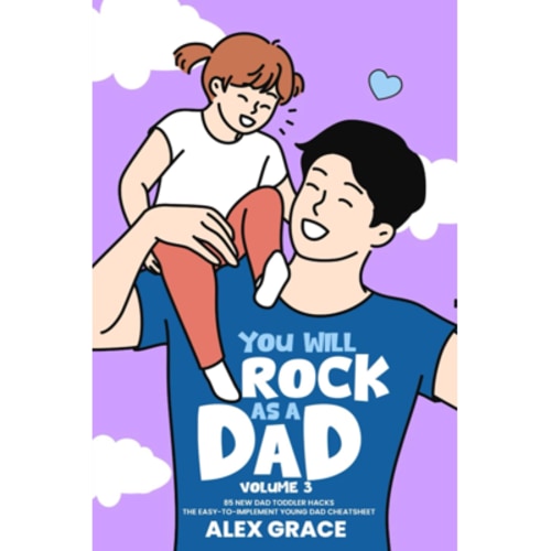 You Will Rock As a Dad!: 85 New Dad Toddler Hacks The Easy To Implement Young Dad Cheatsheet