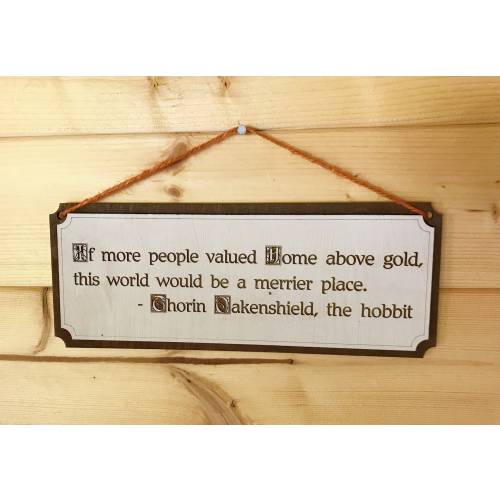 If more people valued home above gold, this world would be a merrier place.  Thorin Oakenshield, The Hobbit  - Housewarming,Christmas Gift