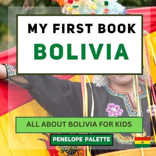 My First Book - Bolivia: All About Bolivia For Kids (My First Book - World Edition)