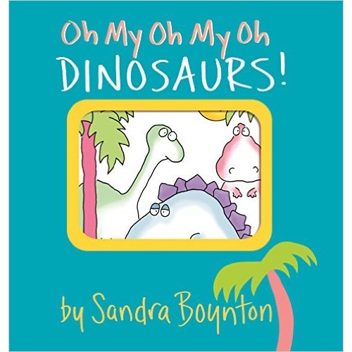 Oh My Oh My Oh Dinosaurs! (Boynton on Board)