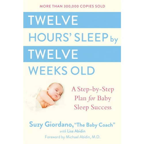 Twelve Hours' Sleep by Twelve Weeks Old: A Step-By-Step Plan for Baby Sleep Success, (Hardcover)