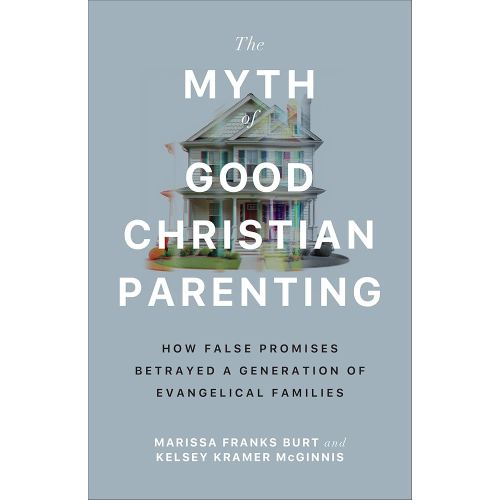 The Myth of Good Christian Parenting: How False Promises Betrayed a Generation of Evangelical Families