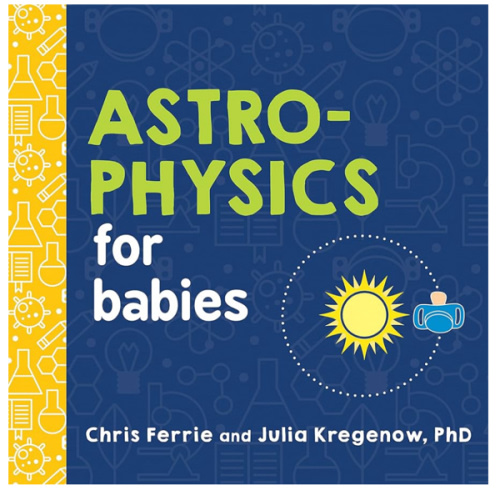 Astrophysics for Babies: A STEM Book about Space and Astronomy for Little Ones by the #1 Science Author for Kids (Science Gifts for Kids) (Baby University)