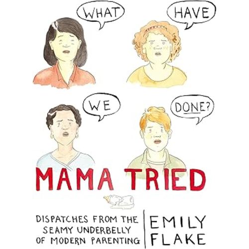 Mama Tried: Dispatches from the Seamy Underbelly of Modern Parenting