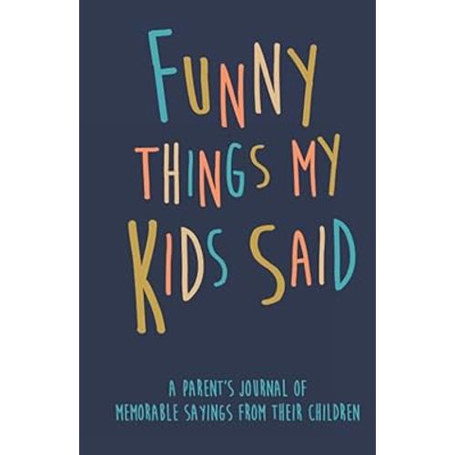 Funny Things my Kids Said A parent’s journal of memorable sayings from their children: A Journal for Parents to write down the cute and funny things your children