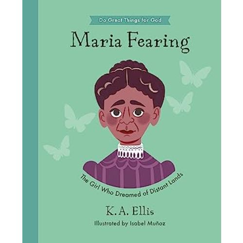 Maria Fearing: The Girl Who Dreamed of Distant Lands (Inspiring illustrated children's biography of Christian female missionary who shared Christ’s ... gift for kids 4-7.) (Do Great Things for God)