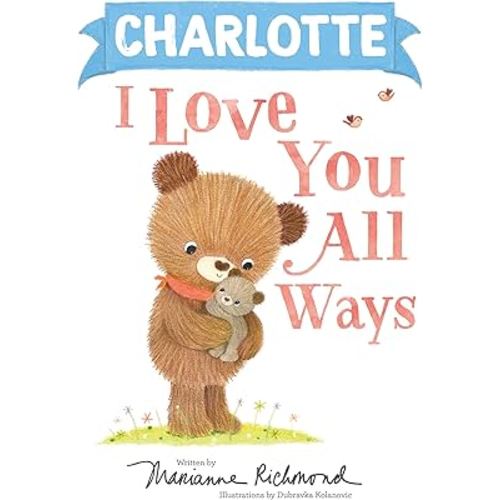 Charlotte I Love You All Ways: A Personalized Book About a Parent's Never-Ending Love (Perfect Christmas Stocking Stuffer)