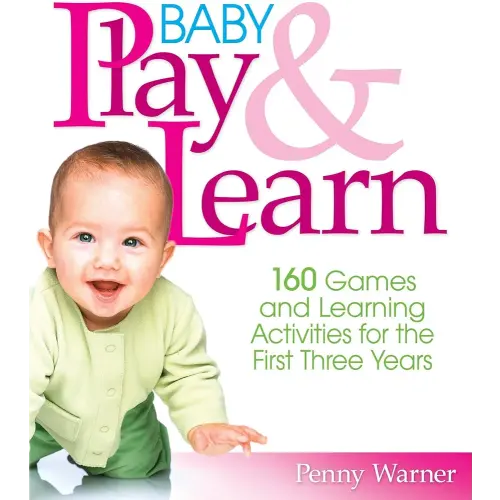 Baby Play And Learn: 160 Games and Learning Activities for the First Three Years