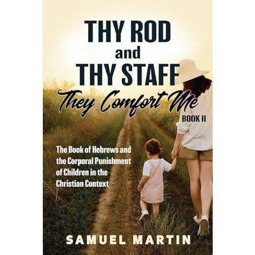 Thy Rod and Thy Staff, They Comfort Me - Book II: The Book of Hebrews and the Corporal Punishment of Children in the Christian Context