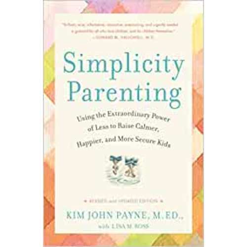 Simplicity Parenting: Using the Extraordinary Power of Less to Raise Calmer, Happier, and More Secure Kids: Payne, Kim John, Ross, Lisa M.: 8601420220201: Amazon.com: Books