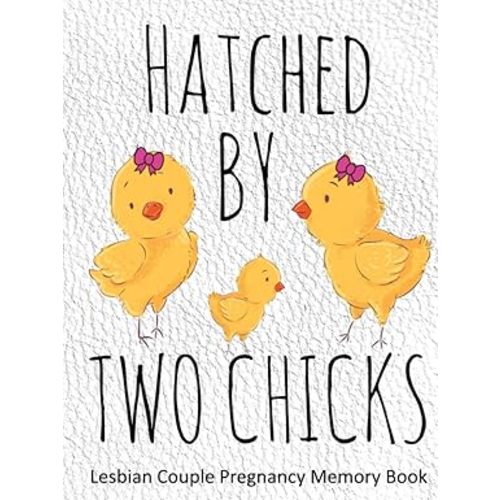 Hatched By Two Chicks: Lesbian Couple Pregnancy Memory Book - Weekly Diary and Journal Includes Baby Bump Photo Pages and Record Log, Guided Prompts ... with New Baby - Gender Neutral Interior