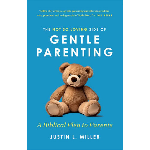 The Not So Loving Side of Gentle Parenting: A Biblical Plea to Parents (Miller)