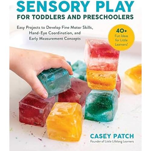 Sensory Play for Toddlers and Preschoolers: Easy Projects to Develop Fine Motor Skills, Hand-Eye Coordination, and Early Measurement Concepts