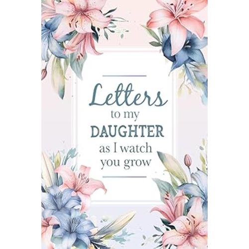 Letters To My Daughter As I Watch You Grow: Mother To Daughter Journal | Birthday Letters To My Newborn Baby Girl | Heirloom Keepsake Books For Memories | Child Milestone New Mommy Parents Gift Ideas