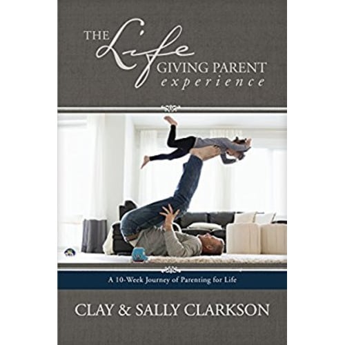 The Lifegiving Parent Experience: A 10-Week Journey of Parenting for Life