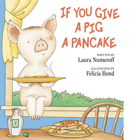 If You Give a Pig a Pancake: A Story About Cause and Effect and Following One Thing After Another