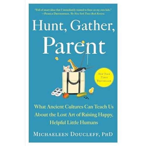 Hunt, Gather, Parent: What Ancient Cultures Can Teach Us About the Lost Art of Raising Happy, Helpful Little Humans: Doucleff, Michaeleen: 9781982149680: Amazon.com: Books