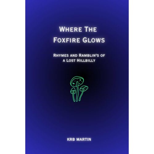 Where The Foxfire Glows: Rhymes and Ramblin's of a Lost Hillbilly