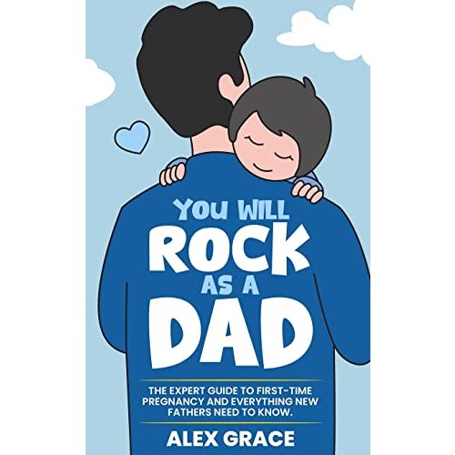 You Will Rock As a Dad!: The Expert Guide to First-Time Pregnancy and Everything New Fathers Need to Knows Need to Know