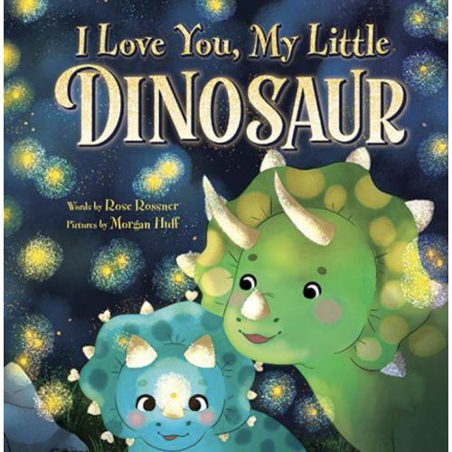 I Love You, My Little Dinosaur by Rose Rossner, Morgan Huff, Hardcover | Barnes & Noble®