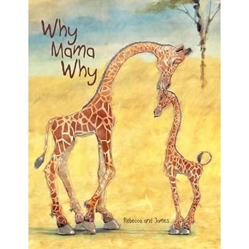 Why Mama Why: A Little Giraffe’s First Day on Earth