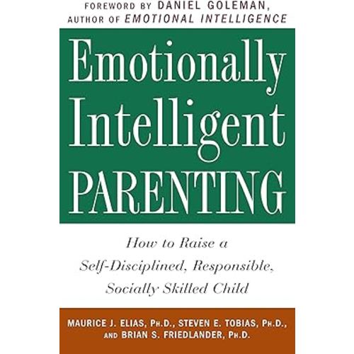 Emotionally Intelligent Parenting: How to Raise a Self-Disciplined, Responsible, Socially Skilled Child