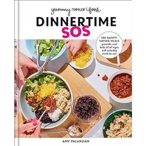 Yummy Toddler Food: Dinnertime SOS: 100 Sanity-Saving Meals Parents and Kids of All Ages Will Actually Want to Eat: A Cookbook