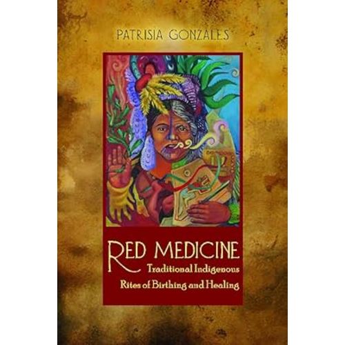 Red Medicine: Traditional Indigenous Rites of Birthing and Healing (First Peoples: New Directions in Indigenous Studies)