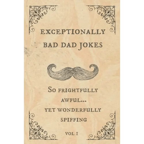 Exceptionally Bad Dad Jokes: So frightfully awful.. yet wonderfully spiffing