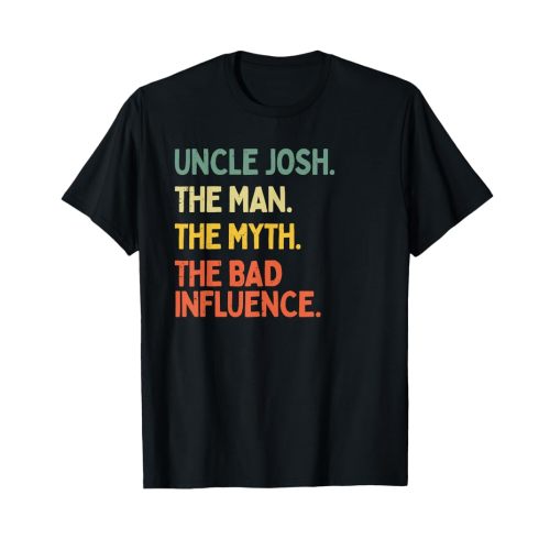 Uncle Josh Quote The Man The Myth The Bad Influence Funny T-Shirt