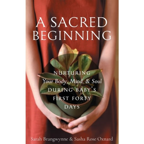 A Sacred Beginning: Nurturing Your Body, Mind, and Soul during Baby's First Forty Days