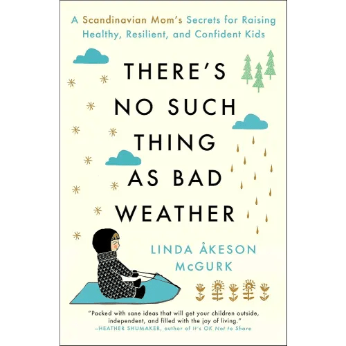 There's No Such Thing as Bad Weather: A Scandinavian Mom's Secrets for Raising Healthy, Resilient, and Confident Kids (from Friluftsliv to Hygge)