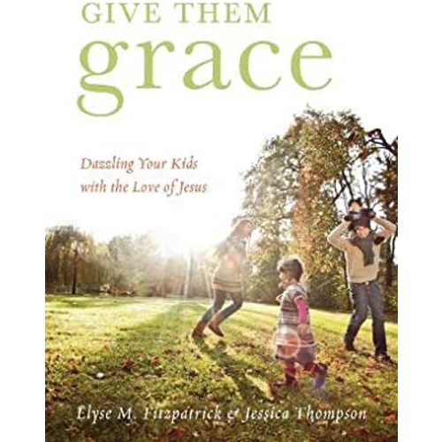 Give Them Grace: Dazzling Your Kids with the Love of Jesus