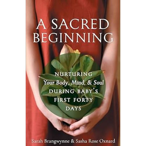 A Sacred Beginning: Nurturing Your Body, Mind, and Soul during Baby's First Forty Days