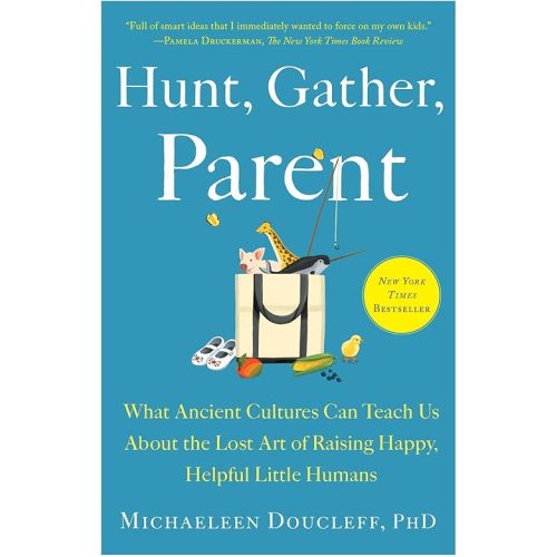 Hunt, Gather, Parent: What Ancient Cultures Can Teach Us About the Lost Art of Raising Happy, Helpful Little Humans Paperback – March 8, 2022