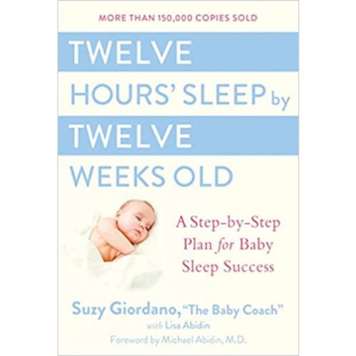 Twelve Hours\' Sleep by Twelve Weeks Old: A Step-by-Step Plan for Baby Sleep Success