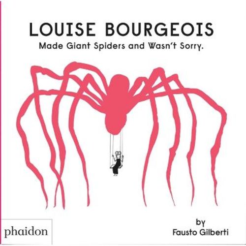 Louise Bourgeois Made Giant Spiders And Wasn't Sorry. - By Fausto Gilberti (hardcover)