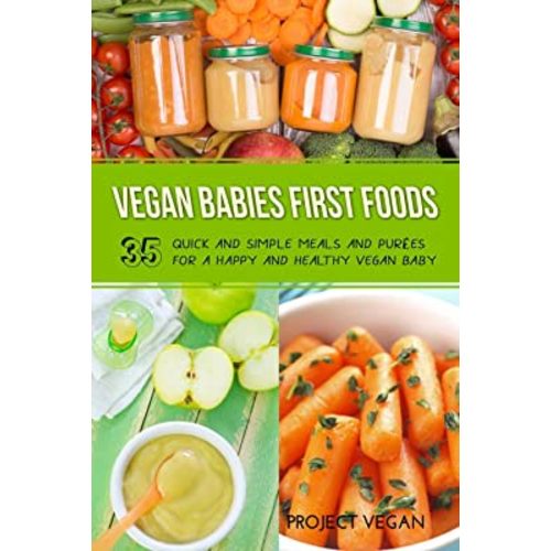 Vegan Babies First Foods: Quick and Simple Meals and Purees for a Happy and Healthy Vegan Baby