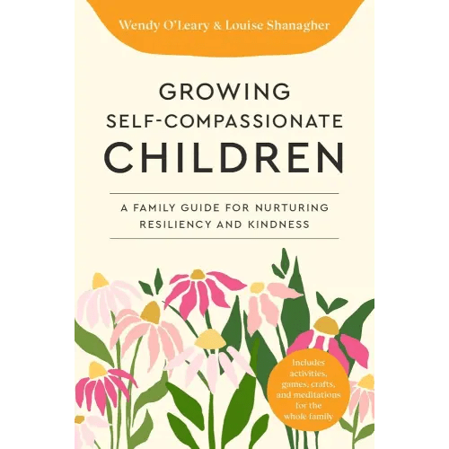 Growing Self-Compassionate Children: A Family Guide for Nurturing Resiliency and Kindness