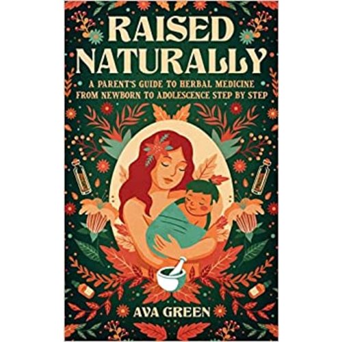 Raised Naturally: A Parent's Guide to Herbal Medicine From Newborn to Adolescence Step by Step: Green, Ava: 9781956493153: Amazon.com: Books