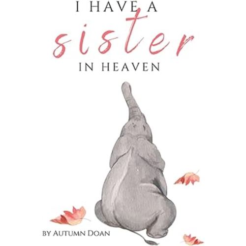 I HAVE A SISTER IN HEAVEN: A BOOK WHERE CHILDRENS MOST POPULAR QUESTIONS ARE ANSWERED AFTER THE DEATH OF A SIBLING. AGES 5-10 (Children's Grief Support in Sibling Loss)