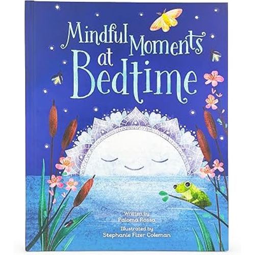 Mindful Moments at Bedtime: Children's Hardcover Picture Book 12 Mindful Moments to Help Kids Minimize Anxiety and Manage Big Feelings