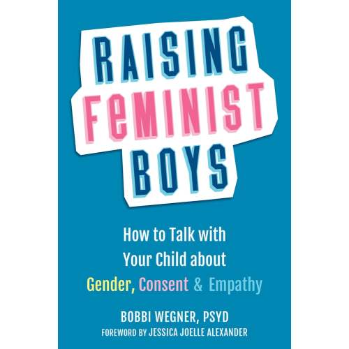Raising Feminist Boys a book by Bobbi Wegner PsyD and Jessica Joelle Alexander - Bookshop.org US