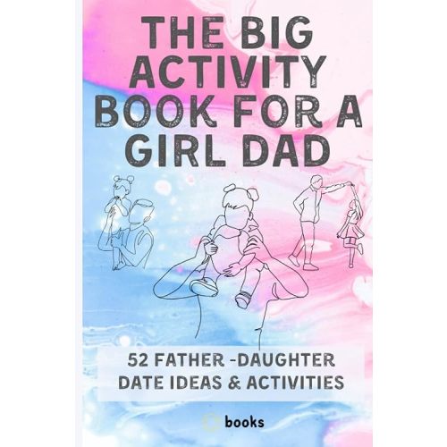The Big Activity book for a GIRL DAD: 52 Father -Daughter Date Ideas & Activities Paperback – Large Print, January 10, 2023