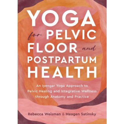 Yoga For Pelvic Floor And Postpartum Health - By Rebecca Weisman & Meagen Satinsky (paperback)